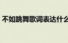 不如跳舞歌词表达什么情感（不如跳舞歌词）