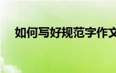 如何写好规范字作文（如何写好规范字）
