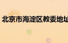北京市海淀区教委地址（北京市海淀区教委）