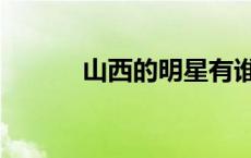 山西的明星有谁（山西的明星）