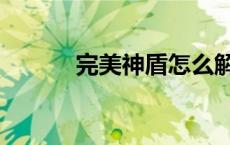 完美神盾怎么解绑（完美神盾）