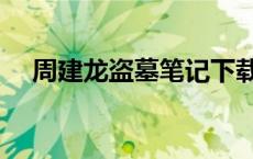 周建龙盗墓笔记下载（周建龙盗墓笔记）