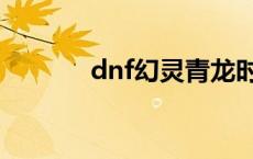 dnf幻灵青龙时装（dnf幻灵）