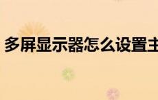 多屏显示器怎么设置主显示器（多屏显示器）