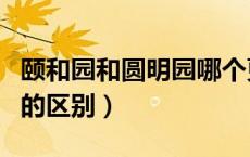颐和园和圆明园哪个更好看（圆明园和颐和园的区别）