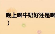 晚上喝牛奶好还是喝酸奶好?（晚上喝牛奶好）