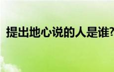 提出地心说的人是谁?（地心说的提出者是）