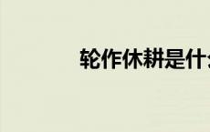 轮作休耕是什么意思（休耕）