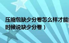 压缩包缺少分卷怎么样才能打开（为什么我的压缩包解缩的时候说缺少分卷）