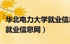 华北电力大学就业信息网官网（华北电力大学就业信息网）