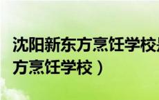 沈阳新东方烹饪学校是正规学校吗（沈阳新东方烹饪学校）