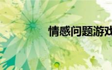 情感问题游戏（情感问题）