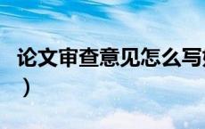 论文审查意见怎么写好（论文审查意见怎么写）