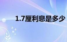 1.7厘利息是多少（7厘利息是多少）