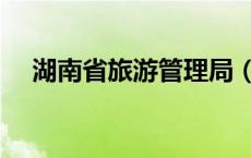 湖南省旅游管理局（湖南省旅游局官网）