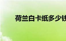 荷兰白卡纸多少钱一张（荷兰白卡）
