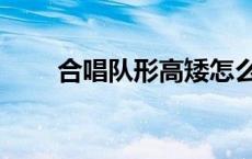 合唱队形高矮怎么排列（合唱队形）