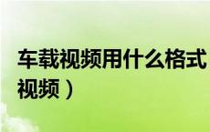 车载视频用什么格式（车载视频是什么格式的视频）