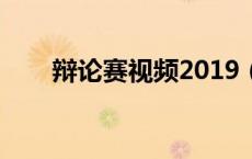 辩论赛视频2019（著名辩论赛视频）