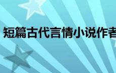 短篇古代言情小说作者（短篇古代言情小说）