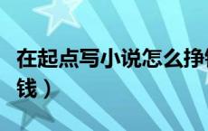 在起点写小说怎么挣钱（在起点写小说怎么赚钱）
