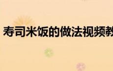 寿司米饭的做法视频教程（寿司米饭的做法）