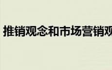 推销观念和市场营销观念的区别（推销观念）