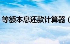 等额本息还款计算器（等额本息还款明细表）