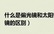 什么是偏光镜和太阳镜的区别（偏光镜和太阳镜的区别）