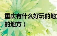 重庆有什么好玩的地方推荐（重庆有什么好玩的地方）