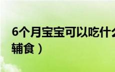 6个月宝宝可以吃什么辅食（宝宝几个月添加辅食）