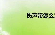 伤声带怎么治疗（伤声）