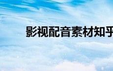 影视配音素材知乎（影视配音素材）