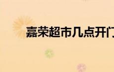 嘉荣超市几点开门营业（嘉荣超市）
