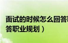 面试的时候怎么回答职业规划（面试时如何回答职业规划）