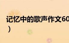 记忆中的歌声作文600字（记忆中的歌声全集）