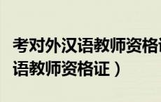 考对外汉语教师资格证的条件（如何考对外汉语教师资格证）