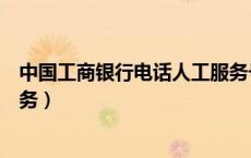 中国工商银行电话人工服务号码（中国工商银行电话人工服务）