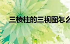 三棱柱的三视图怎么画（三视图怎么画）