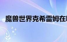 魔兽世界克希雷姆在哪（大法师克希雷姆）