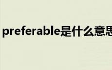 preferable是什么意思（prefer是什么意思）