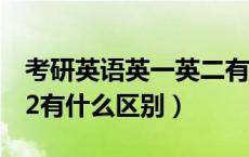 考研英语英一英二有什么区别（考研英1和英2有什么区别）
