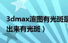 3dmax渲图有光斑是怎么回事（3dmax渲染出来有光斑）