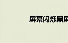 屏幕闪烁黑屏（屏幕闪烁）