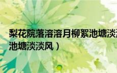 梨花院落溶溶月柳絮池塘淡淡风画面（梨花院落溶溶月柳絮池塘淡淡风）