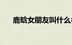 鹿晗女朋友叫什么名字（鹿晗女朋友）