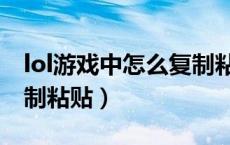 lol游戏中怎么复制粘贴（lol游戏里面怎么复制粘贴）