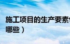 施工项目的生产要素包括哪些（生产要素包括哪些）
