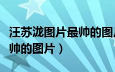 汪苏泷图片最帅的图片生活照（汪苏泷图片最帅的图片）