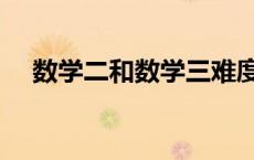 数学二和数学三难度（数学二和数学三）